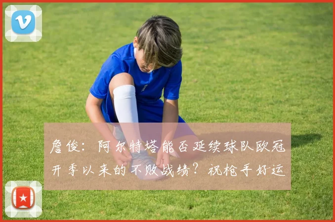 詹俊：阿尔特塔能否延续球队欧冠开季以来的不败战绩？祝枪手好运